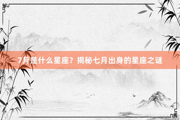 7月是什么星座?揭秘七月出身的星座之谜