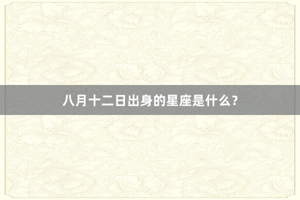 八月十二日出身的星座是什么？