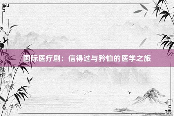 国际医疗剧：信得过与矜恤的医学之旅