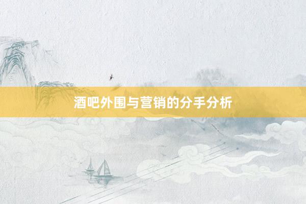 酒吧外围与营销的分手分析